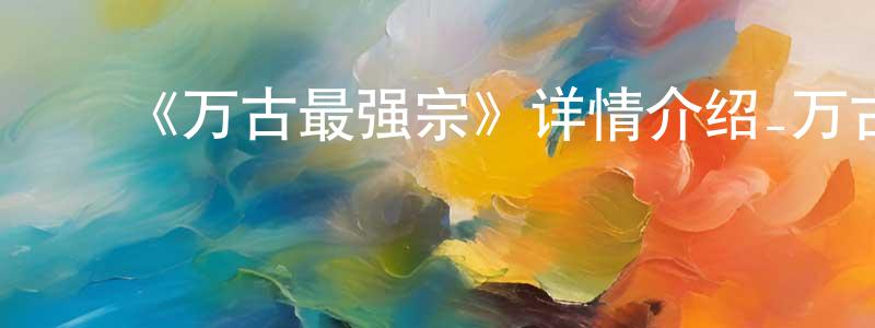 曾祖平发布《万古最强宗》详情介绍_万古最强宗已完结在线观看_万古最强宗迅雷下载_国漫